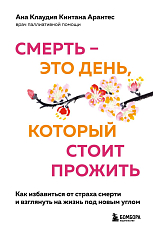 Смерть – это день,  который стоит прожить.  Как избавиться от страха смерти и взглянуть на жизнь под новым углом