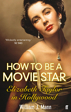 How to Be a Movie Star: Elizabeth Taylor in Hollywood 1941-1981