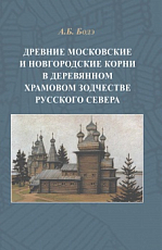 Древние московские и новгородские корни в деревянном храмовом зодчестве русского севера