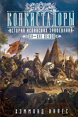 Конкистадоры: История испанских завоеваний XV–XVI веков