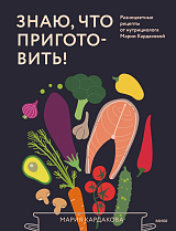Знаю,  что приготовить! Разноцветные рецепты от нутрициолога Марии Кардаковой