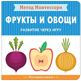 Метод Монтессори.  Развитие через игру.  Фрукты и овощи.  Моя первая книжка