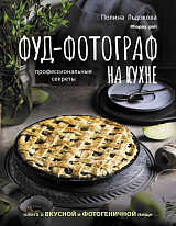 Фуд-фотограф на кухне: профессиональные секреты.  Книга о вкусной и фотогеничной пище