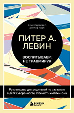 Воспитываем,  не травмируя.  Руководство для родителей по развитию в детях уверенности,  стойкости и оптимизма