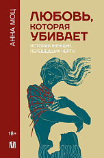 Любовь,  которая убивает.  Истории женщин,  перешедших черту