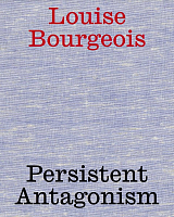 Louise Bourgeois: Persistent Antagonism