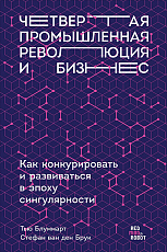 Четвертая промышленная революция и бизнес: Как конкурировать и развиваться в эпоху сингулярности