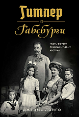 Гитлер и Габсбурги.  Месть фюрера правящему дому Австрии