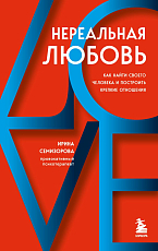 Нереальная любовь.  Как найти своего человека и построить крепкие отношения