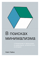В поисках минимализма: Стремление к меньшему в живописи,  архитектуре и музыке