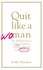 Quit Like a Woman: The Radical Choice to Not Drink in a Culture Obsessed with Alcohol