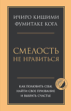 Смелость не нравиться.  Как полюбить себя,  найти свое призвание и выбрать счастье