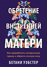 Обретение внутренней матери.  Как проработать материнскую травму и обрести личную силу