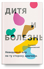 Дитя и болезнь.  Неведомый мир по ту сторону диагноза