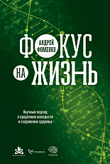 Фокус на жизнь.  Научный подход к продлению молодости и сохранению здоровья