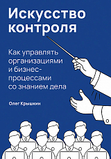 Искусство контроля: Как управлять организациями и бизнес-процессами со знанием дела