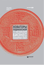 Новаторы Поднебесной.  Как китайский бизнес покоряет мир