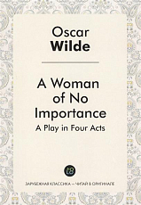 A Woman of No Importance = Женщина,  не стоящая внимания: пьеса на англ.  ,  языке.  Уайльд О. 
