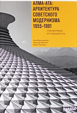 Алма-Ата: архитектура советского модернизма 1955-1991.  Справочник-путеводитель