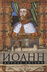 Иоанн,  король Англии.  Самый коварный монарх средневековой Европы