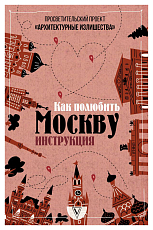 Москва.  Архитектурные излишества: как полюбить Москву.  Инструкция