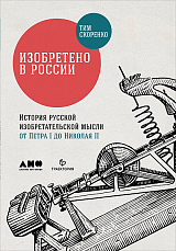 Изобретено в России: История русской изобретательской мысли от Петра I до Николая II