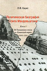 Политическая биография Осипа Мандельштама: От Тенишевских стихов до «Египетской марки»: 1908-1928.  В 2-х кн.  Кн.  1