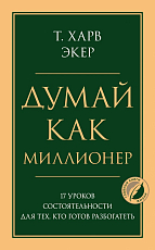 Думай как миллионер.  17 уроков состоятельности для тех,  кто готов разбогатеть