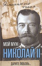 Мой муж - Николай II.  Дарите любовь.  .  . 