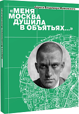 «Меня Москва душила в объятьях.  .  .  »: Адреса Владимира Маяковского