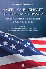 Америка выбирает: от Трумэна до Трампа.  Президентские выборы в США с 1948 г.  Книга 1.  Выборы 1948–1956 гг.  Монография