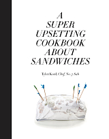 A Super Upsetting Cookbook about Sandwiches by Tyler Kord