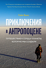 Приключения в антропоцене.  Путешествие к сердцу планеты,  которую мы создали