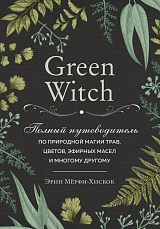 Green Witch.  Полный путеводитель по природной магии трав,  цветов,  эфирных масел и многому другому