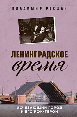 Ленинградское время.  Исчезающий город и его рок-герои