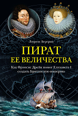 Пират ее величества.  Как Фрэнсис Дрейк помог Елизавете I создать Британскую империю