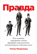 ПРАВДА: Как политики,  корпорации и медиа формируют нашу реальность,  выставляя факты в выгодном свете