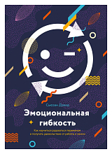 Эмоциональная гибкость.  Как научиться радоваться переменам и получать удовольствие от работы и жизни