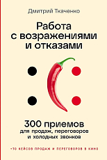 Работа с возражениями и отказами: 300 приемов для продаж,  переговоров и холодных звонков