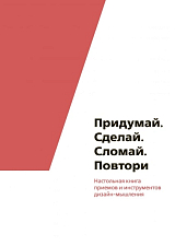 Придумай.  Сделай.  Сломай.  Повтори.  Настольная книга приёмов и методов дизайн-мышления