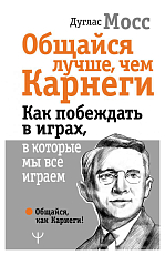 Общайся лучше,  чем Карнеги.  Как побеждать в играх,  в которые мы все играем