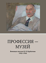 Профессия - музей.  Военные письма В.  Я.  Курбатова 1942-1944