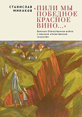 Пили мы Победное красное вино.  Великая Отечественная война и великое отечественное искусство.  Эссе