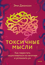 Токсичные мысли.  Как перестать зацикливаться на негативе и успокоить ум
