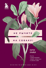Не рычите на собаку! Книга о дрессировке людей,  животных и самого себя