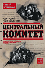 Центральный комитет.  Высшее партийное руководство от Ленина и Плеханова до Хрущева.  1890-1964 гг. 