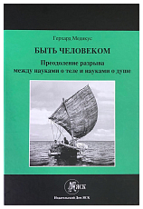 Быть человеком.  Преодоление разрыва между науками о теле и науками о душе