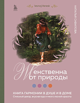 Женственна от природы.  Книга гармонии в душе и в доме.  Стильный декор,  вкусная еда и много лесной красоты