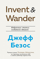 Invent and Wander.  Избранные статьи создателя Amazon Джеффа Безоса