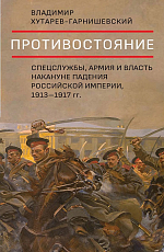 Противостояние.  Спецслужбы,  армия и власть накануне падения Российской империи,  1913–1917 ГГ. 